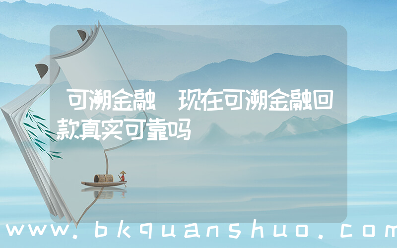 可溯金融(现在可溯金融回款真实可靠吗)