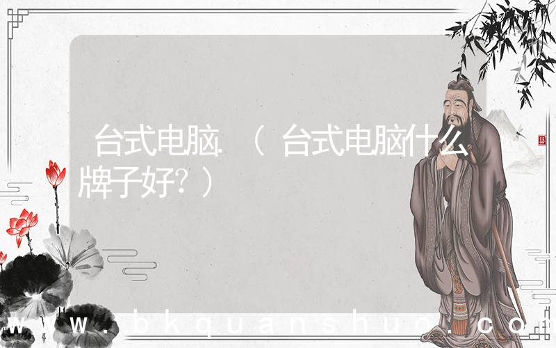 台式电脑.(台式电脑什么牌子好？)