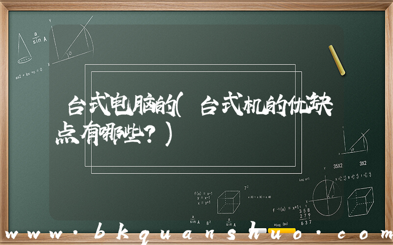台式电脑的(台式机的优缺点有哪些？)