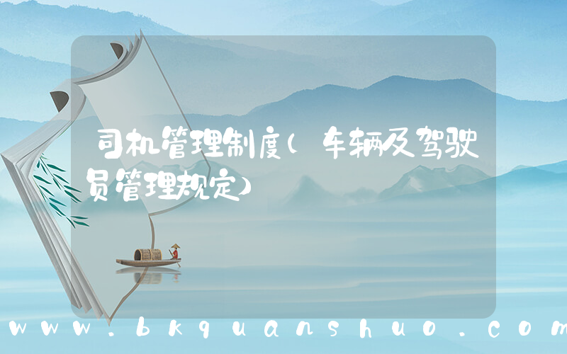 司机管理制度(车辆及驾驶员管理规定)