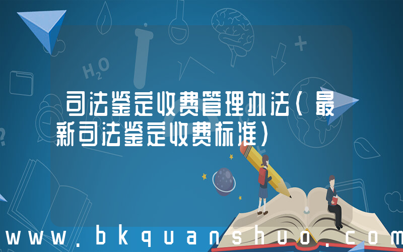 司法鉴定收费管理办法(最新司法鉴定收费标准)