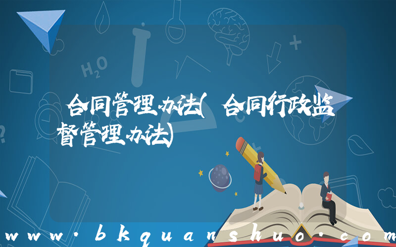 合同管理办法(合同行政监督管理办法)