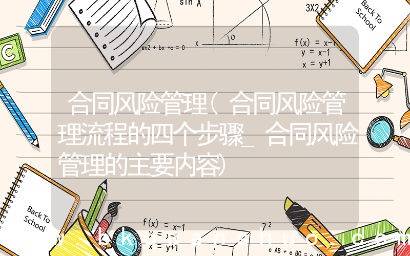 合同风险管理(合同风险管理流程的四个步骤_合同风险管理的主要内容)