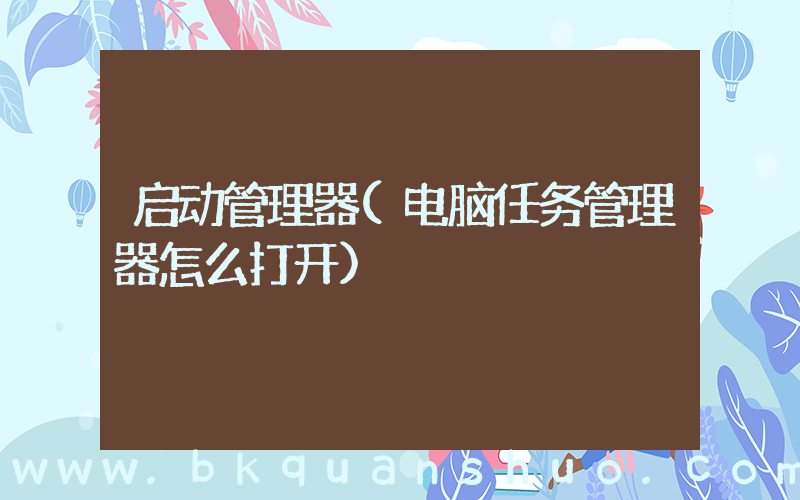 启动管理器(电脑任务管理器怎么打开)