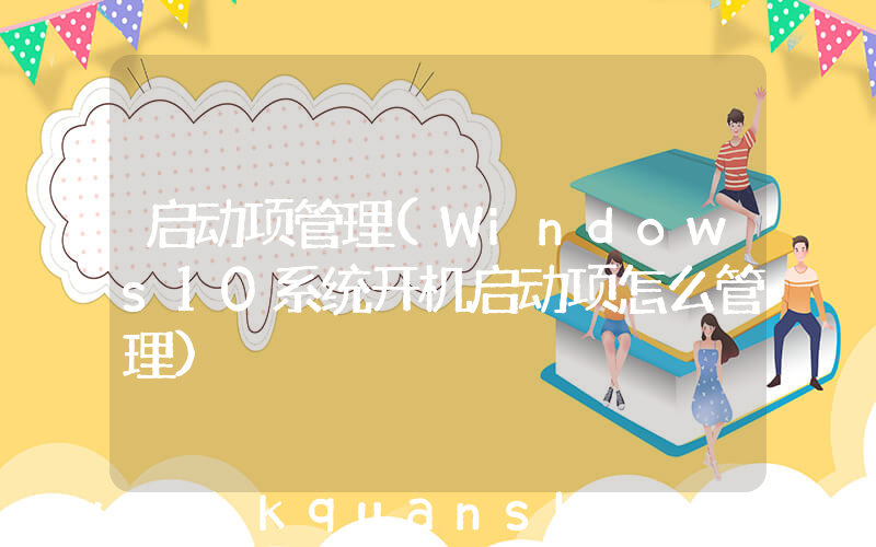 启动项管理(Windows10系统开机启动项怎么管理)