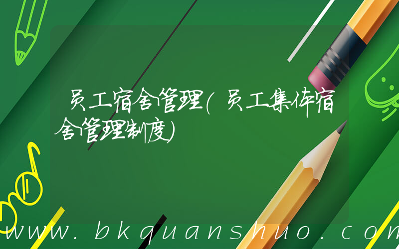 员工宿舍管理(员工集体宿舍管理制度)
