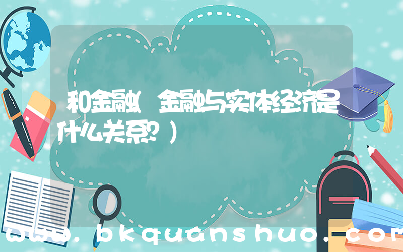 和金融(金融与实体经济是什么关系？)