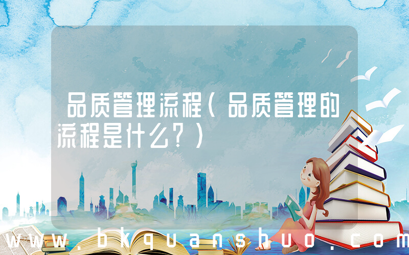 品质管理流程(品质管理的流程是什么？)