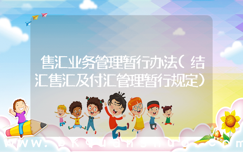 售汇业务管理暂行办法(结汇售汇及付汇管理暂行规定)