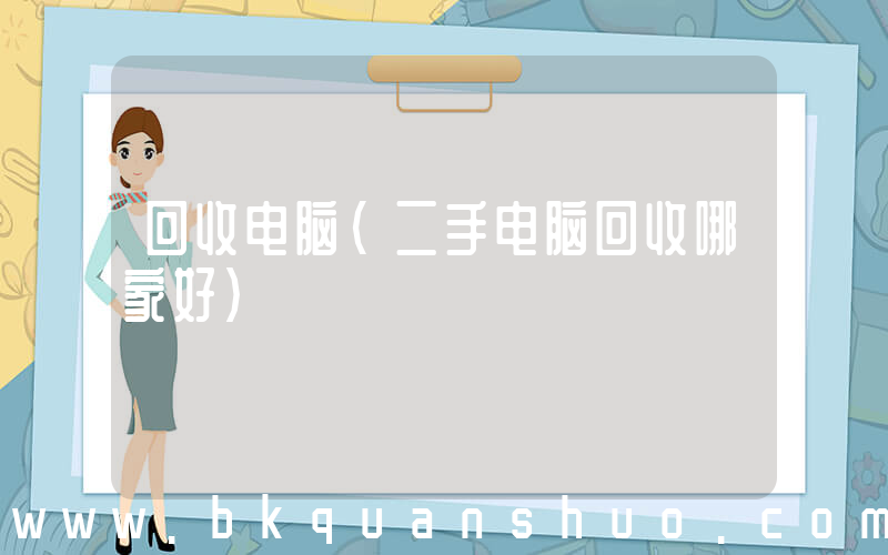 回收电脑(二手电脑回收哪家好)
