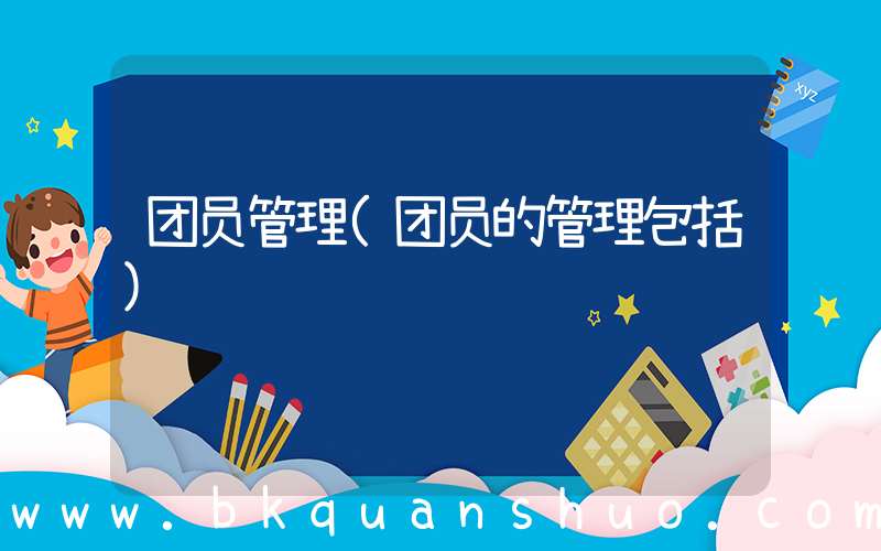 团员管理(团员的管理包括)