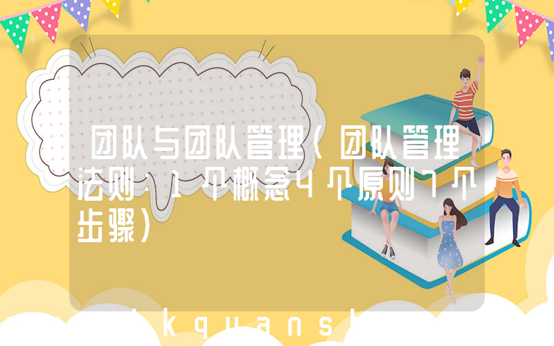 团队与团队管理(团队管理法则：1个概念4个原则7个步骤)