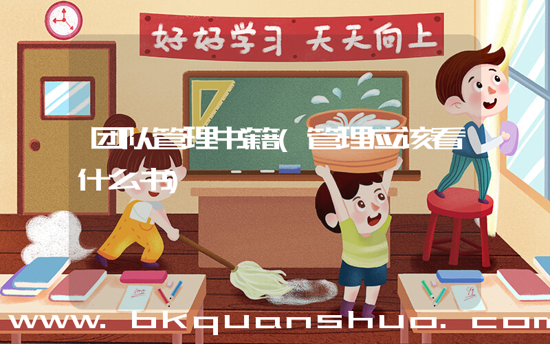 团队管理书籍(管理应该看什么书)