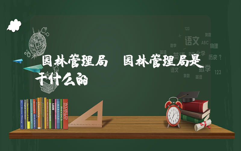 园林管理局(园林管理局是干什么的)