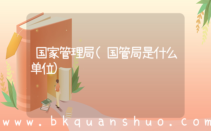 国家管理局(国管局是什么单位)