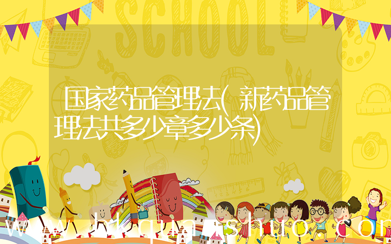 国家药品管理法(新药品管理法共多少章多少条)