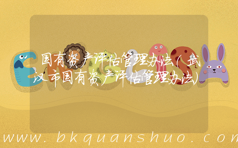 国有资产评估管理办法(武汉市国有资产评估管理办法)
