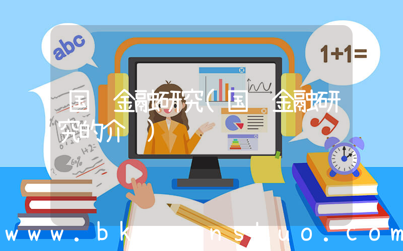 国际金融研究(国际金融研究的介绍)