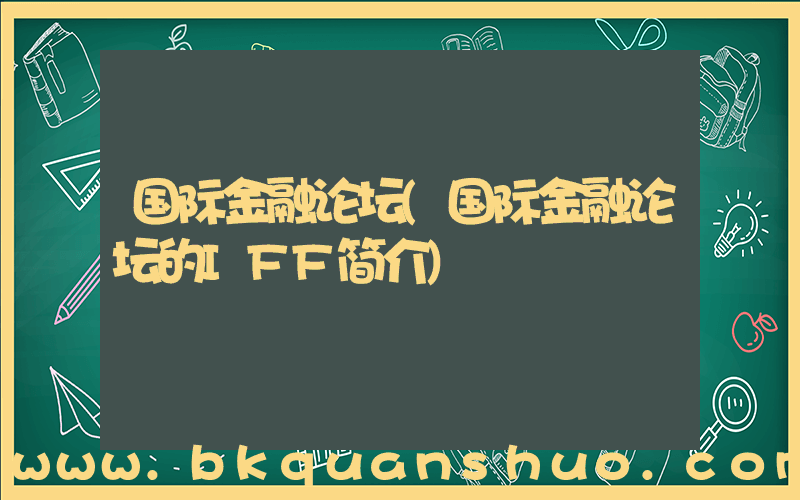 国际金融论坛(国际金融论坛的IFF简介)