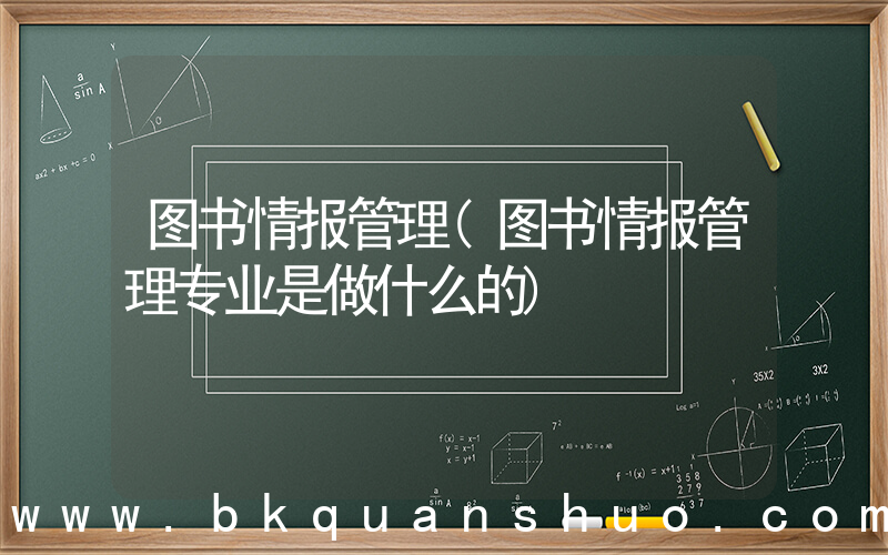 图书情报管理(图书情报管理专业是做什么的)