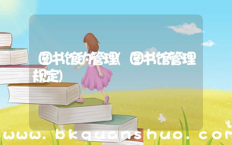图书馆的管理(图书馆管理规定)