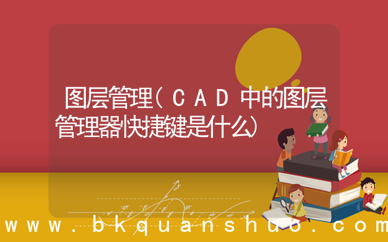 图层管理(CAD中的图层管理器快捷键是什么)