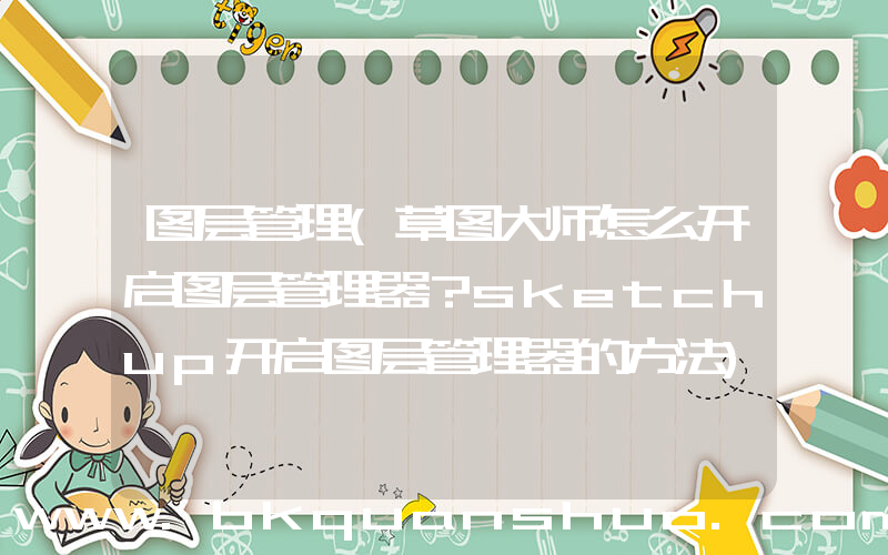 图层管理(草图大师怎么开启图层管理器？sketchup开启图层管理器的方法)