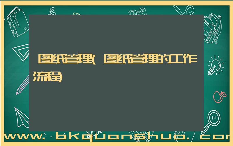 图纸管理(图纸管理的工作流程)