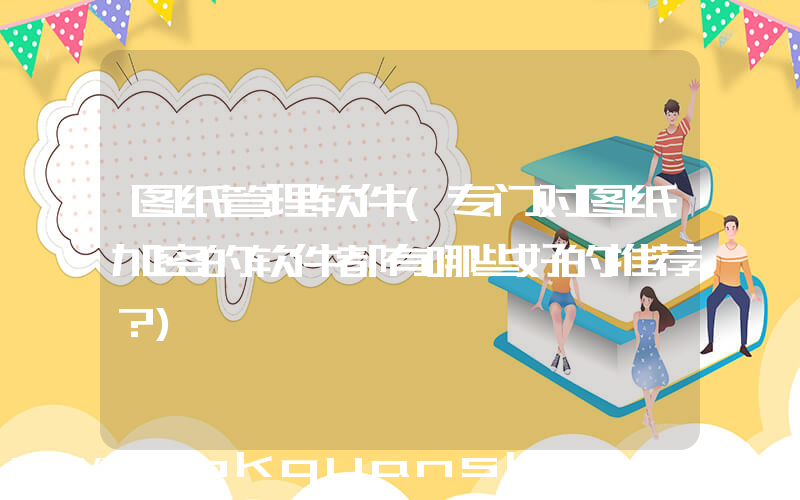图纸管理软件(专门对图纸加密的软件都有哪些好的推荐？)