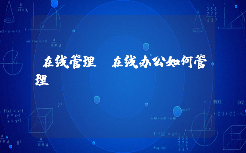 在线管理(在线办公如何管理)