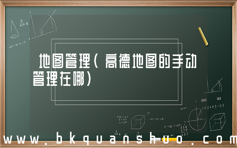 地图管理(高德地图的手动管理在哪)