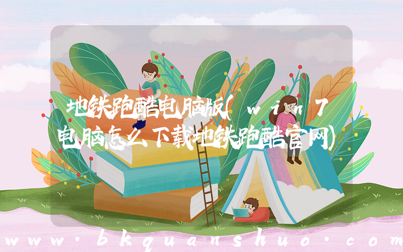 地铁跑酷电脑版(win7电脑怎么下载地铁跑酷官网)