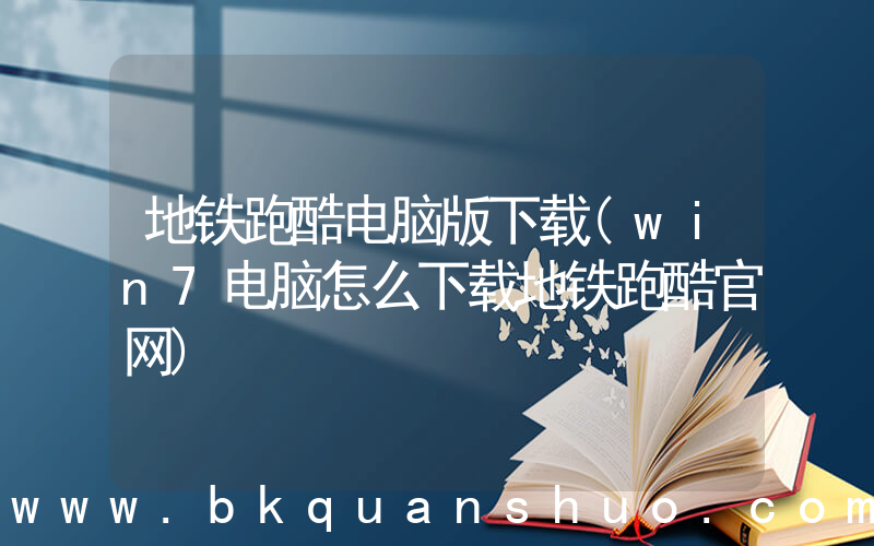 地铁跑酷电脑版下载(win7电脑怎么下载地铁跑酷官网)