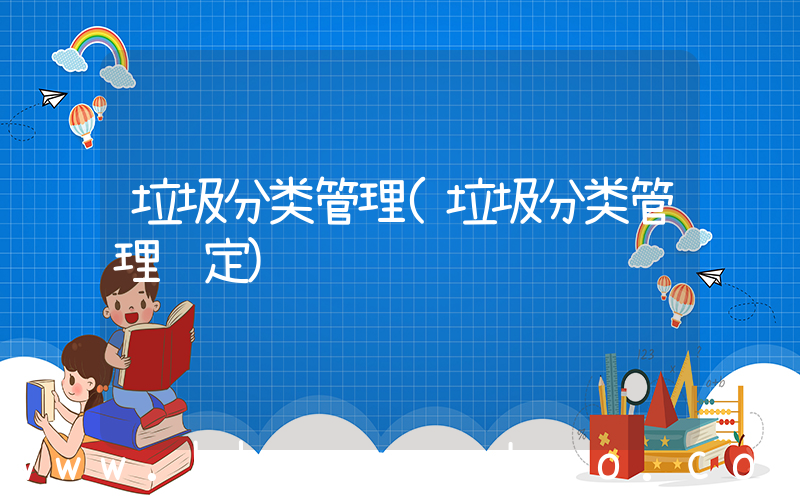 垃圾分类管理(垃圾分类管理规定)