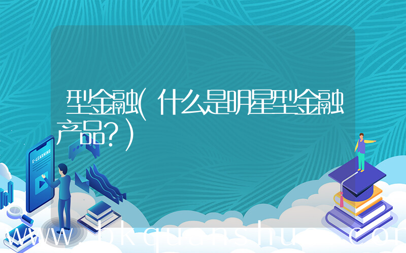 型金融(什么是明星型金融产品？)