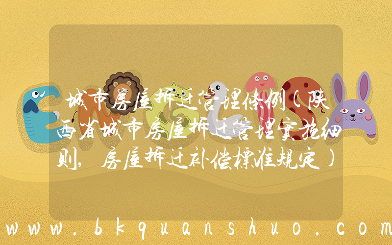 城市房屋拆迁管理条例(陕西省城市房屋拆迁管理实施细则,房屋拆迁补偿标准规定)