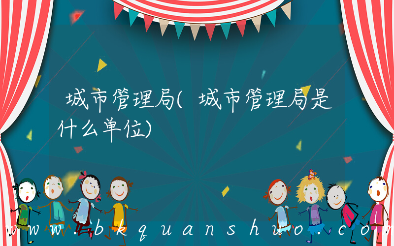 城市管理局(城市管理局是什么单位)
