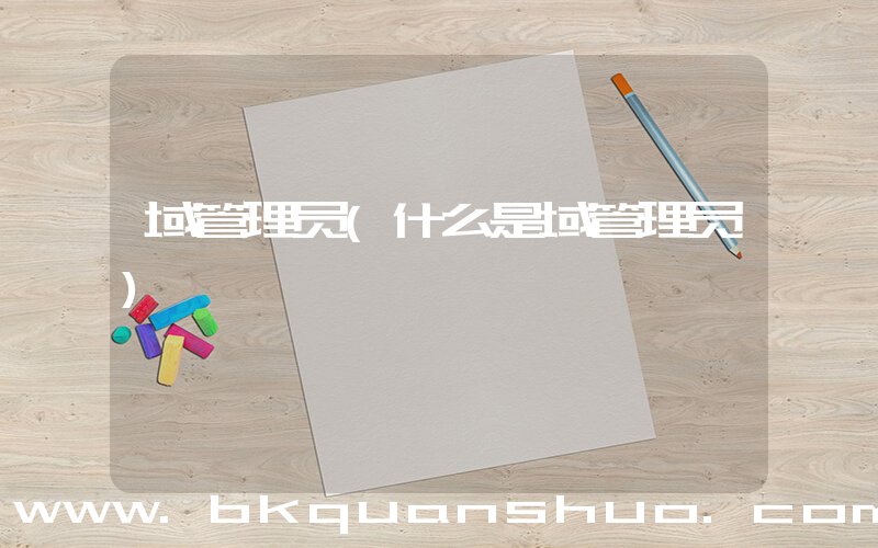 域管理员(什么是域管理员)
