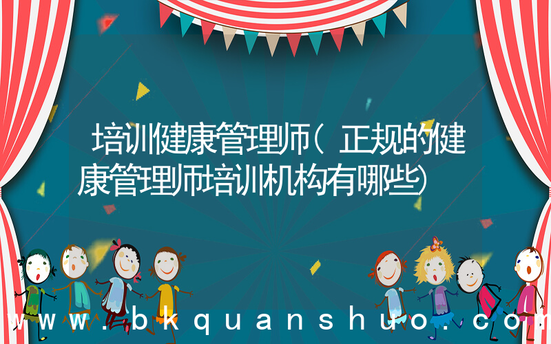 培训健康管理师(正规的健康管理师培训机构有哪些)