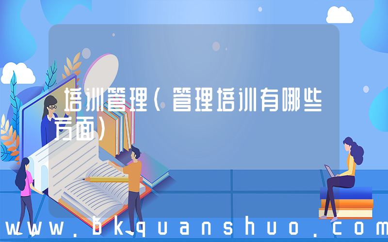 培训管理(管理培训有哪些方面)