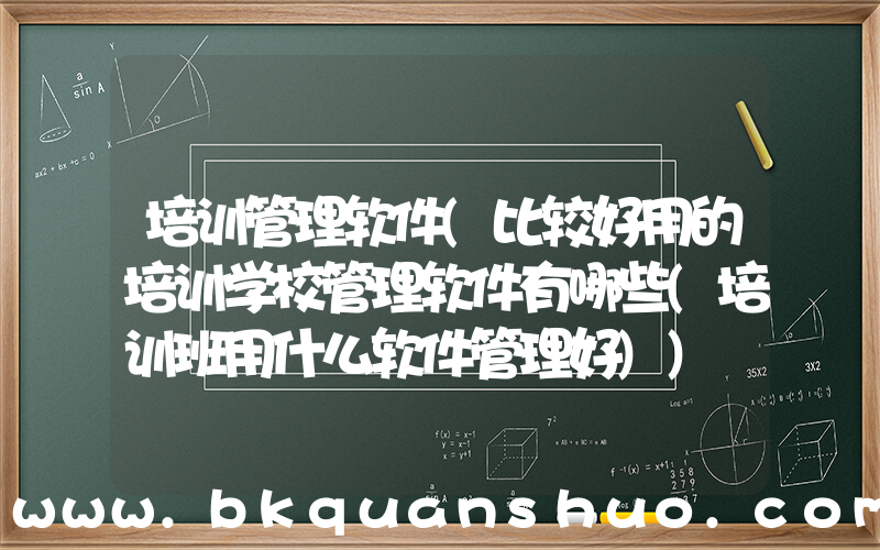培训管理软件(比较好用的培训学校管理软件有哪些(培训班用什么软件管理好))