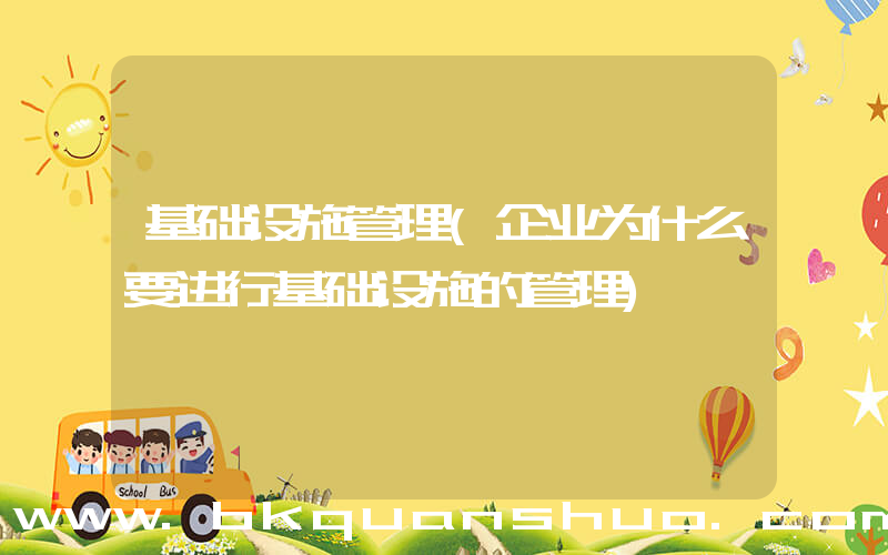 基础设施管理(企业为什么要进行基础设施的管理)