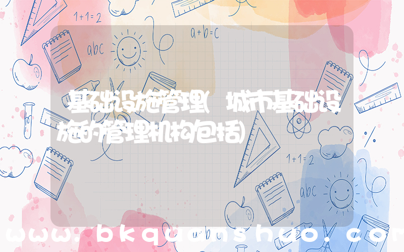 基础设施管理(城市基础设施的管理机构包括)