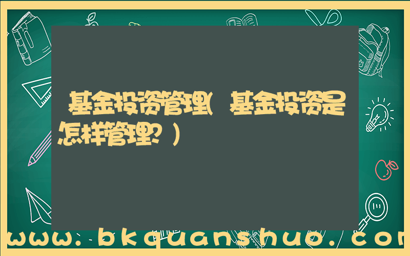 基金投资管理(基金投资是怎样管理？)