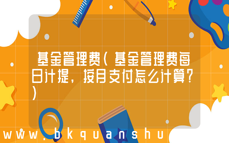 基金管理费(基金管理费每日计提,按月支付怎么计算？)