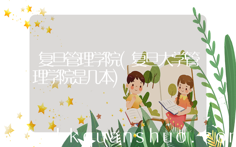 复旦管理学院(复旦大学管理学院是几本)