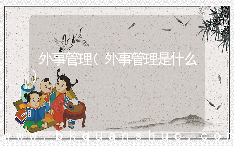 外事管理(外事管理是什么)