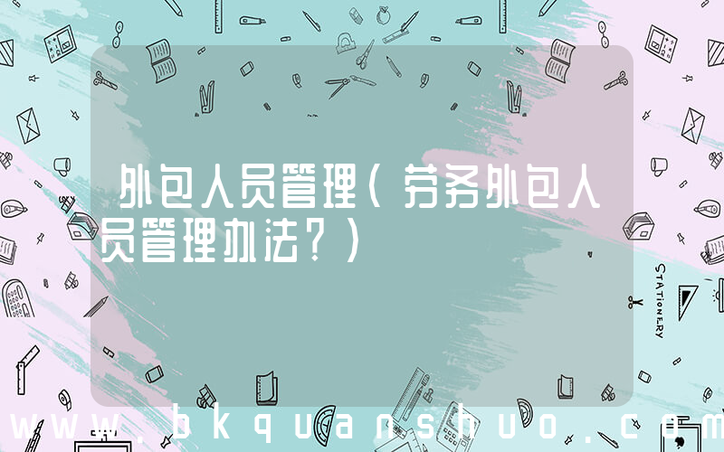 外包人员管理(劳务外包人员管理办法？)