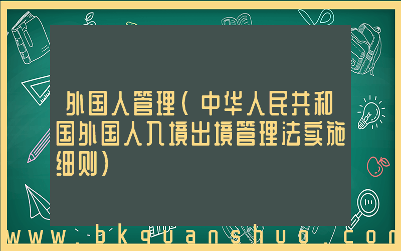 外国人管理(中华人民共和国外国人入境出境管理法实施细则)