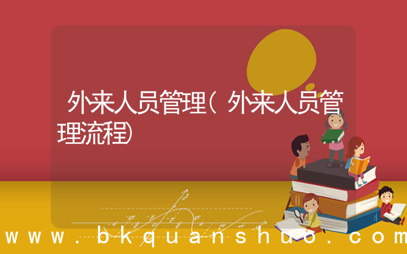外来人员管理(外来人员管理流程)